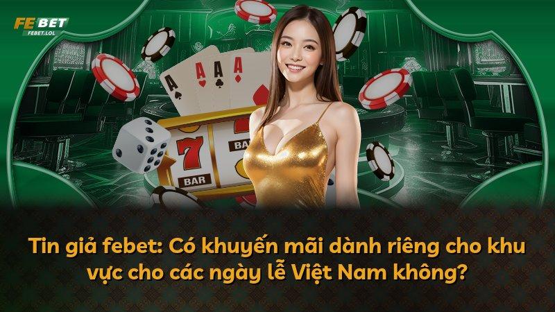 Tin giả febet: Có khuyến mãi dành riêng cho khu vực cho các ngày lễ Việt Nam không?