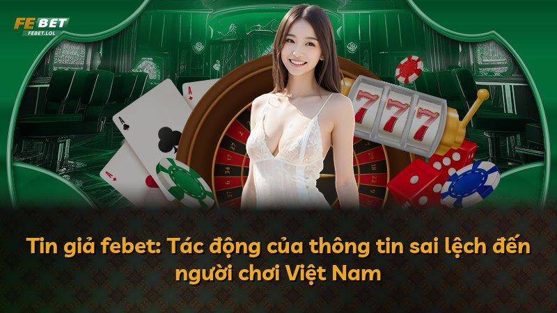 Tin giả febet: Tác động của thông tin sai lệch đến người chơi Việt Nam