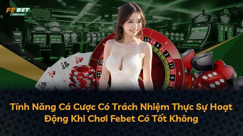 Tính Năng Cá Cược Có Trách Nhiệm Thực Sự Hoạt Động Khi Chơi Febet Có Tốt Không
