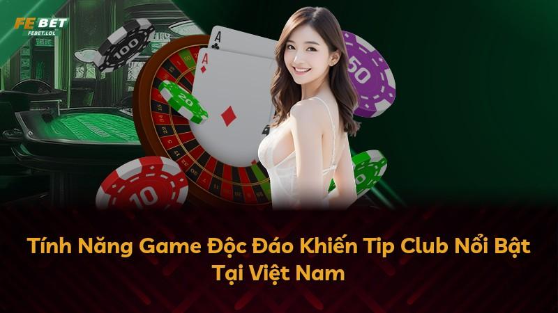Tính Năng Game Độc Đáo Khiến Tip Club Nổi Bật Tại Việt Nam