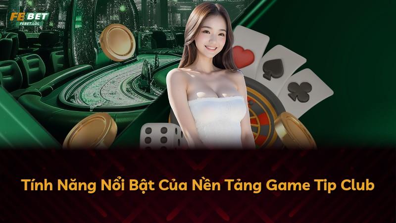 Tính Năng Nổi Bật Của Nền Tảng Game Tip Club