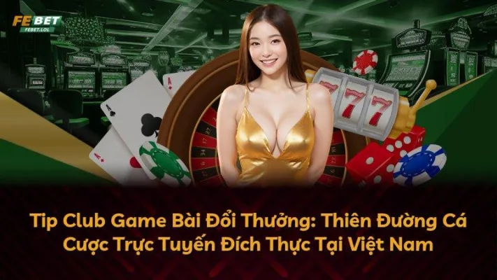 Tip Club Game Bài Đổi Thưởng: Thiên Đường Cá Cược Trực Tuyến Đích Thực Tại Việt Nam