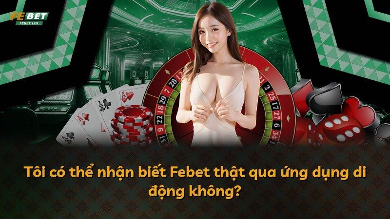 Tôi có thể nhận biết Febet thật qua ứng dụng di động không?