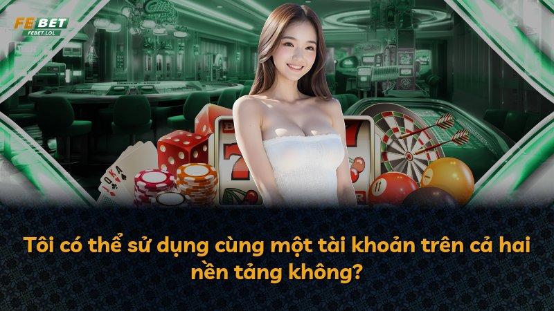Tôi có thể sử dụng cùng một tài khoản trên cả hai nền tảng không?