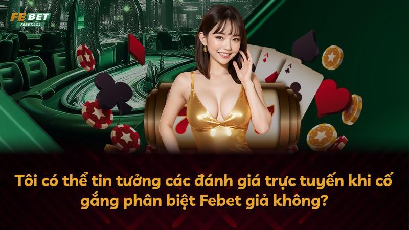 Tôi có thể tin tưởng các đánh giá trực tuyến khi cố gắng phân biệt Febet giả không?