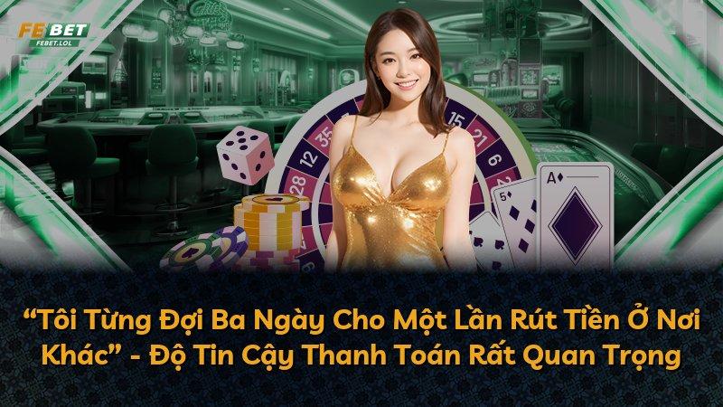 “Tôi Từng Đợi Ba Ngày Cho Một Lần Rút Tiền Ở Nơi Khác” - Độ Tin Cậy Thanh Toán Rất Quan Trọng