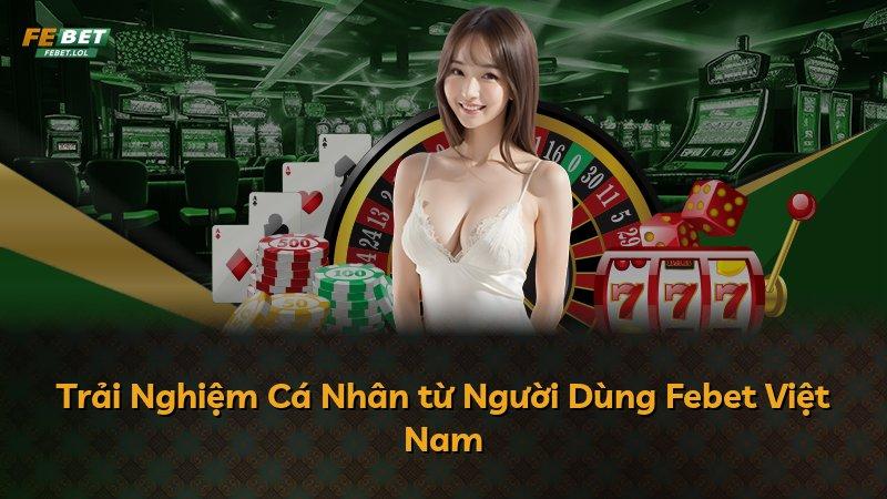 Trải Nghiệm Cá Nhân từ Người Dùng Febet Việt Nam