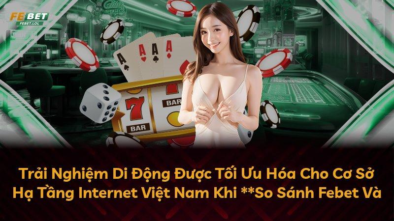 Trải Nghiệm Di Động Được Tối Ưu Hóa Cho Cơ Sở Hạ Tầng Internet Việt Nam Khi **So Sánh Febet Và