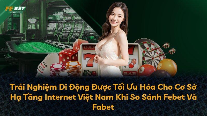 Trải Nghiệm Di Động Được Tối Ưu Hóa Cho Cơ Sở Hạ Tầng Internet Việt Nam Khi So Sánh Febet Và Fabet