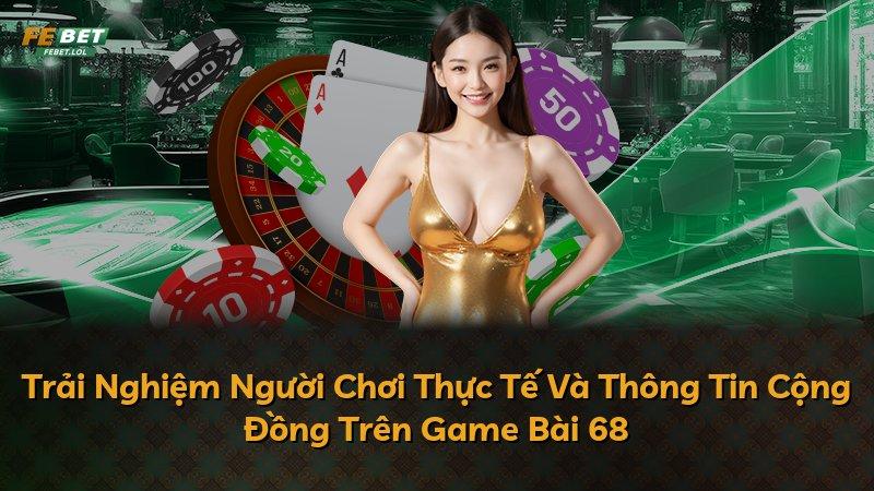 Trải Nghiệm Người Chơi Thực Tế Và Thông Tin Cộng Đồng Trên Game Bài 68
