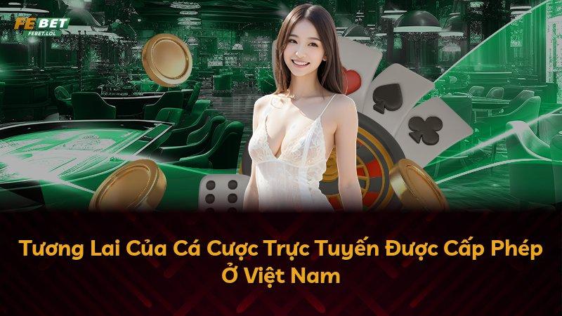 Tương Lai Của Cá Cược Trực Tuyến Được Cấp Phép Ở Việt Nam