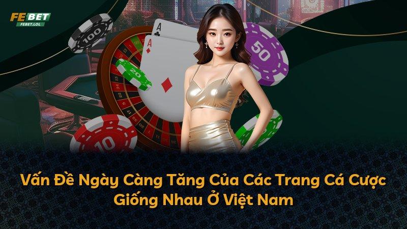Vấn Đề Ngày Càng Tăng Của Các Trang Cá Cược Giống Nhau Ở Việt Nam