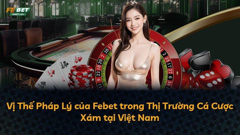 Vị Thế Pháp Lý của Febet trong Thị Trường Cá Cược Xám tại Việt Nam