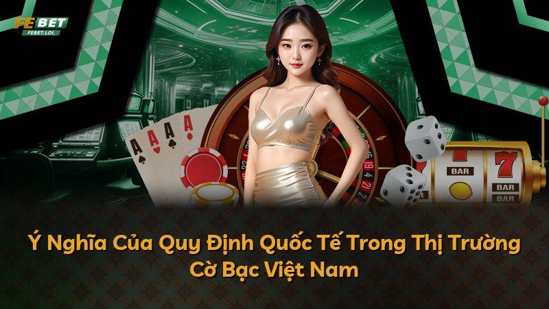 Ý Nghĩa Của Quy Định Quốc Tế Trong Thị Trường Cờ Bạc Việt Nam